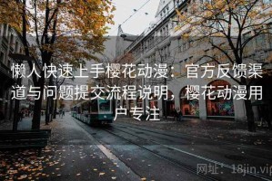 懒人快速上手樱花动漫：官方反馈渠道与问题提交流程说明，樱花动漫用户专注