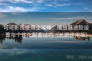 可可影视使用全攻略：播放器进阶设置与个性化配置技巧（长期使用版）