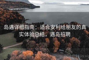 岛遇详细指南：适合安利给朋友的真实体验总结，遇岛招聘