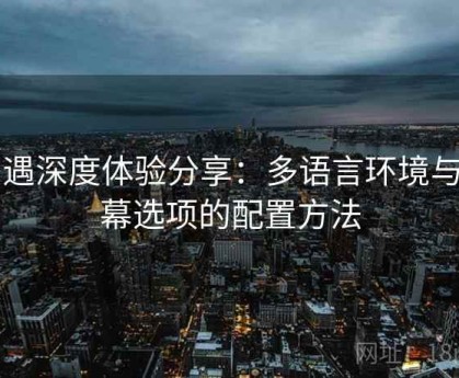 岛遇深度体验分享：多语言环境与字幕选项的配置方法