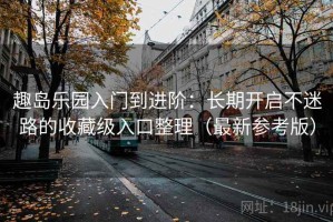 趣岛乐园入门到进阶：长期开启不迷路的收藏级入口整理（最新参考版）