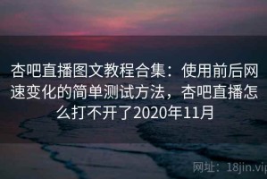 杏吧直播图文教程合集：使用前后网速变化的简单测试方法，杏吧直播怎么打不开了2020年11月