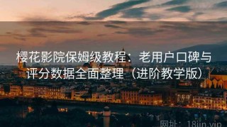 樱花影院保姆级教程：老用户口碑与评分数据全面整理（进阶教学版）