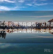 17吃瓜网说明书升级版：从界面到功能的全方位深度解析，吃瓜资讯