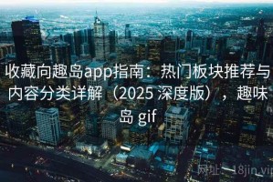 收藏向趣岛app指南：热门板块推荐与内容分类详解（2025 深度版），趣味岛 gif