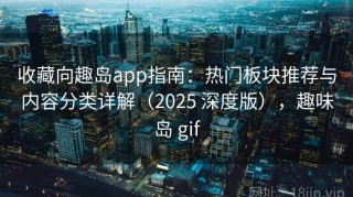 收藏向趣岛app指南：热门板块推荐与内容分类详解（2025 深度版），趣味岛 gif