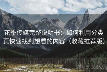 花季传媒完整说明书：如何利用分类页快速找到想看的内容（收藏推荐版）