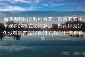 榴莲视频图文教程合集：适合家庭共享观看的模式和注意点，榴莲视频好久没看到这么好看的了,你们也来看看吧