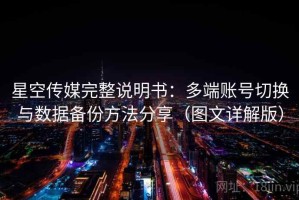 星空传媒完整说明书：多端账号切换与数据备份方法分享（图文详解版）