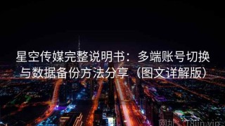 星空传媒完整说明书：多端账号切换与数据备份方法分享（图文详解版）