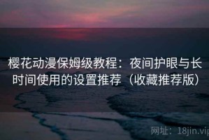 樱花动漫保姆级教程：夜间护眼与长时间使用的设置推荐（收藏推荐版）