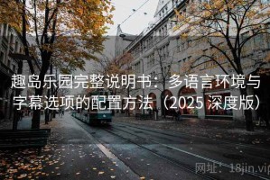 趣岛乐园完整说明书：多语言环境与字幕选项的配置方法（2025 深度版）