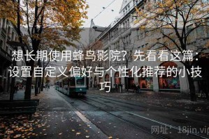 想长期使用蜂鸟影院？先看看这篇：设置自定义偏好与个性化推荐的小技巧