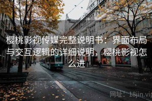 樱桃影视传媒完整说明书：界面布局与交互逻辑的详细说明，樱桃影视怎么进