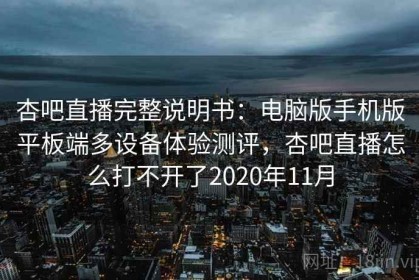 杏吧直播完整说明书：电脑版手机版平板端多设备体验测评，杏吧直播怎么打不开了2020年11月
