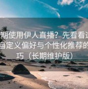 想长期使用伊人直播？先看看这篇：设置自定义偏好与个性化推荐的小技巧（长期维护版）