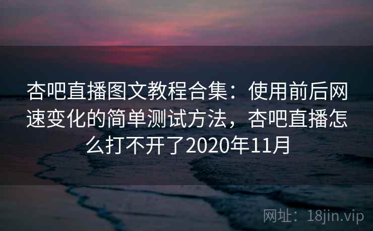 杏吧直播图文教程合集：使用前后网速变化的简单测试方法，杏吧直播怎么打不开了2020年11月