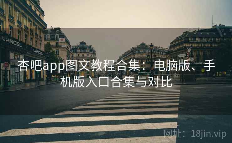杏吧app图文教程合集：电脑版、手机版入口合集与对比