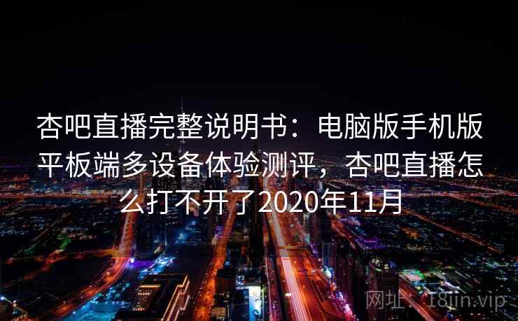 杏吧直播完整说明书：电脑版手机版平板端多设备体验测评，杏吧直播怎么打不开了2020年11月
