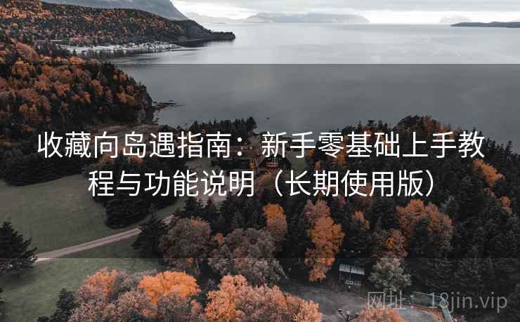 收藏向岛遇指南：新手零基础上手教程与功能说明（长期使用版）