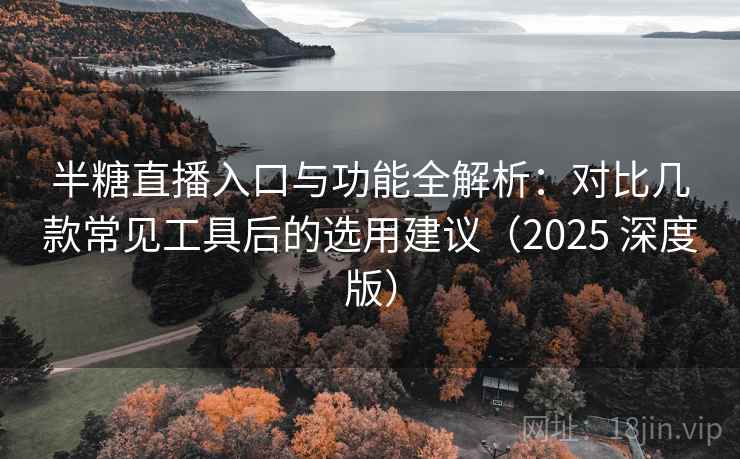 半糖直播入口与功能全解析:对比几款常见工具后的选用建议(2025 深度版) 半糖直播入口与功能全解析:对比几款常见工具后的选用建议(2025 深度版)