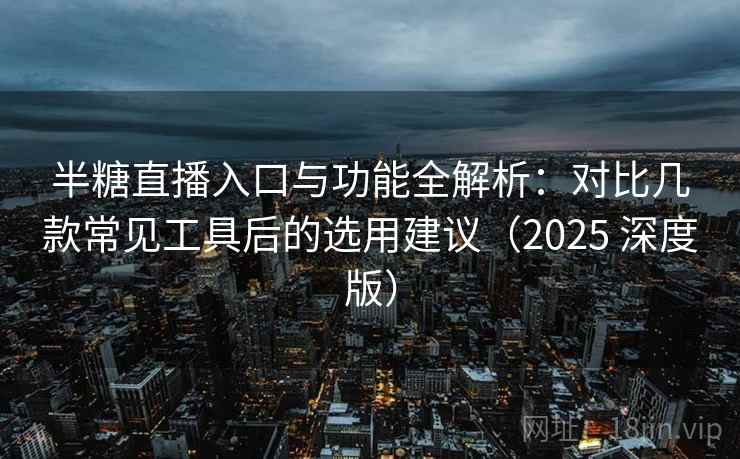 半糖直播入口与功能全解析:对比几款常见工具后的选用建议(2025 深度版) 半糖直播入口与功能全解析:对比几款常见工具后的选用建议(2025 深度版)