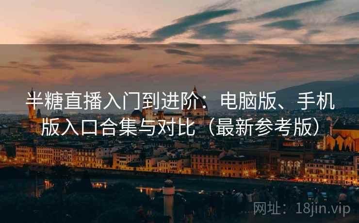 半糖直播入门到进阶:电脑版、手机版入口合集与对比(最新参考版) 半糖直播入门到进阶:电脑版、手机版入口合集与对比(最新参考版)