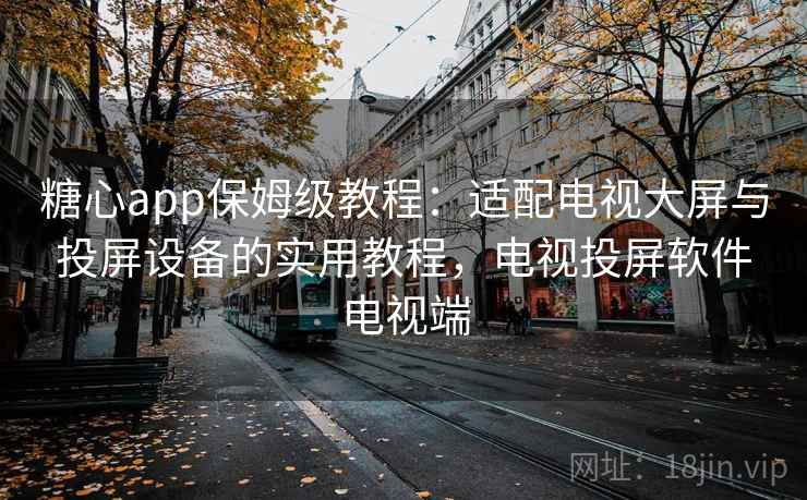 糖心app保姆级教程:适配电视大屏与投屏设备的实用教程,电视投屏软件电视端 糖心app保姆级教程:适配电视大屏与投屏设备的实用教程,电视投屏软件电视端
