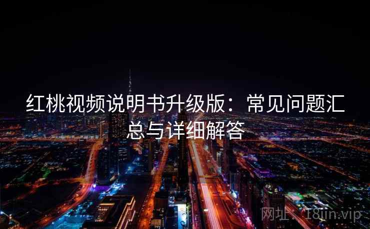 红桃视频说明书升级版：常见问题汇总与详细解答