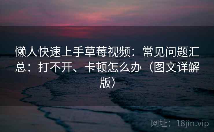 懒人快速上手草莓视频:常见问题汇总:打不开、卡顿怎么办(图文详解版) 懒人快速上手草莓视频:常见问题汇总:打不开、卡顿怎么办(图文详解版)