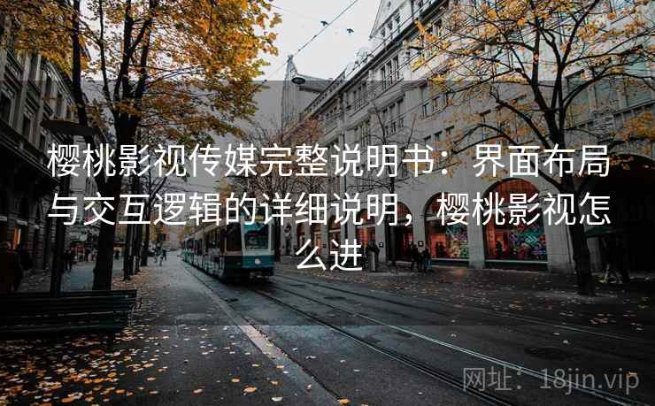 樱桃影视传媒完整说明书：界面布局与交互逻辑的详细说明，樱桃影视怎么进