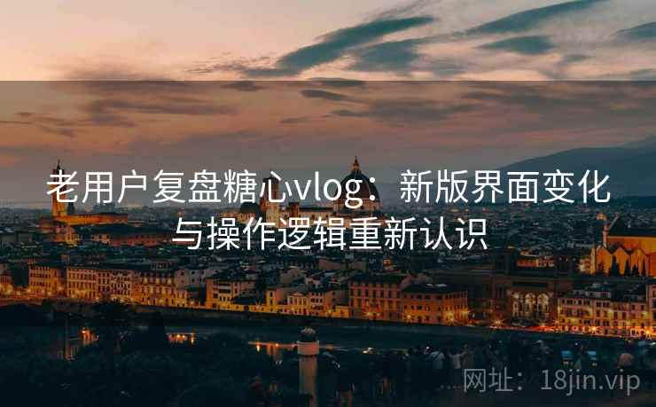 老用户复盘糖心vlog：新版界面变化与操作逻辑重新认识