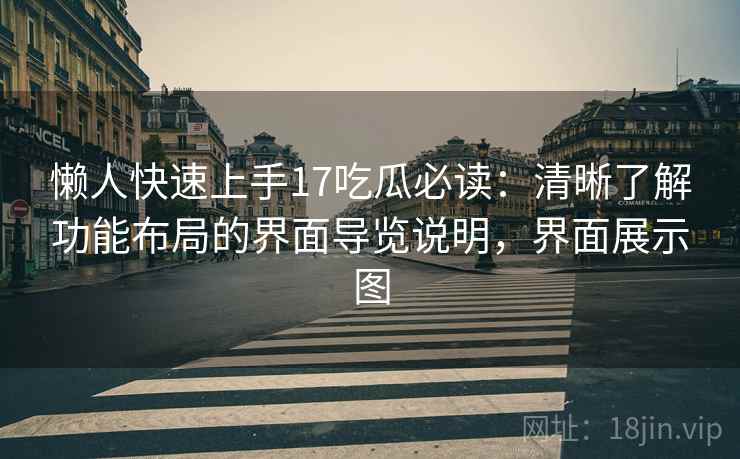 懒人快速上手17吃瓜必读:清晰了解功能布局的界面导览说明,界面展示图 懒人快速上手17吃瓜必读:清晰了解功能布局的界面导览说明,界面展示图