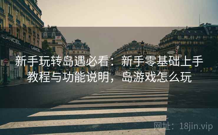 新手玩转岛遇必看:新手零基础上手教程与功能说明,岛游戏怎么玩 新手玩转岛遇必看:新手零基础上手教程与功能说明,岛游戏怎么玩