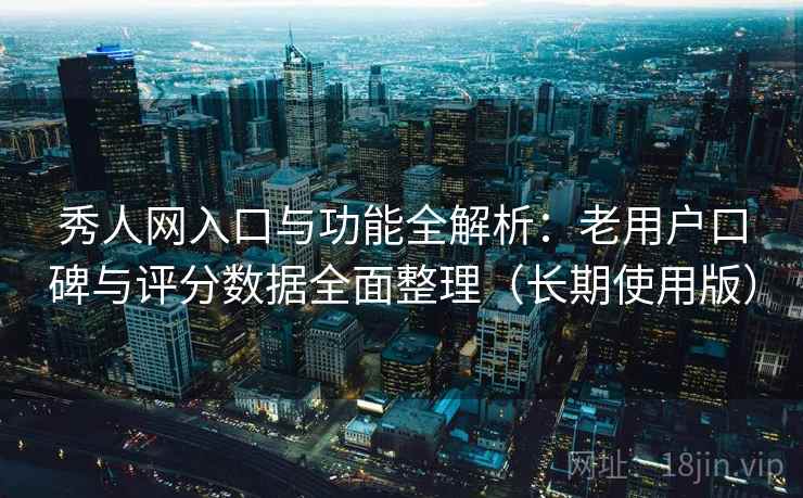 秀人网入口与功能全解析:老用户口碑与评分数据全面整理(长期使用版) 秀人网入口与功能全解析:老用户口碑与评分数据全面整理(长期使用版)