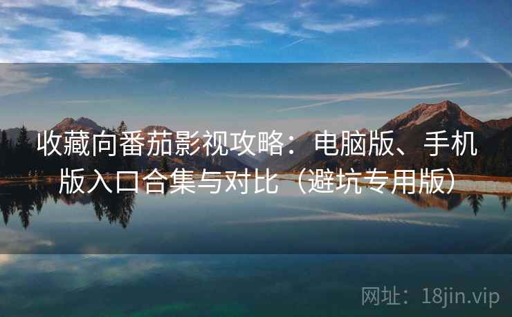 收藏向番茄影视攻略:电脑版、手机版入口合集与对比(避坑专用版) 收藏向番茄影视攻略:电脑版、手机版入口合集与对比(避坑专用版)