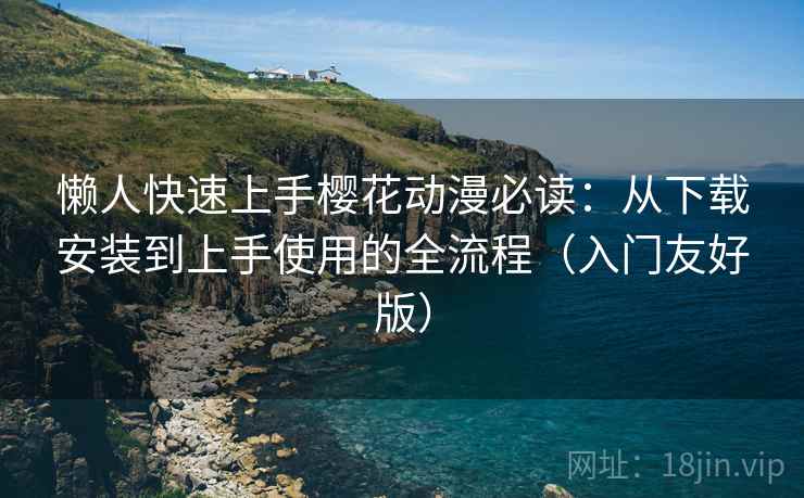 懒人快速上手樱花动漫必读:从下载安装到上手使用的全流程(入门友好版) 懒人快速上手樱花动漫必读:从下载安装到上手使用的全流程(入门友好版)