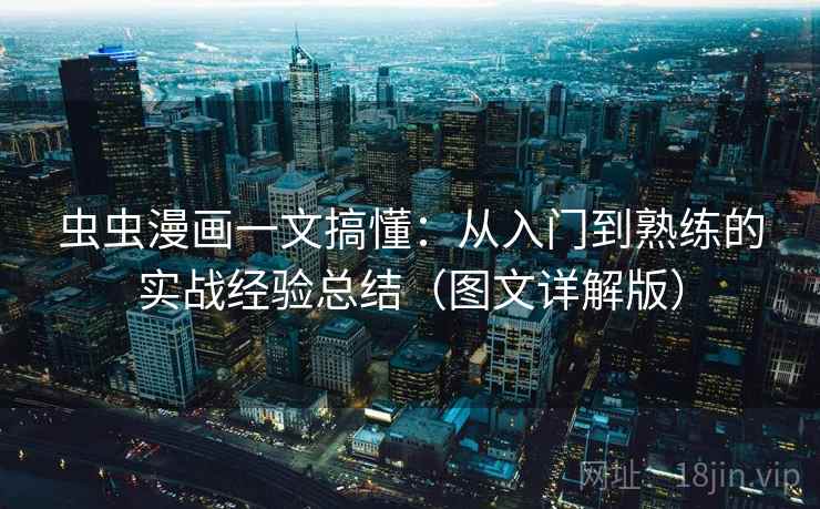 虫虫漫画一文搞懂:从入门到熟练的实战经验总结(图文详解版) 虫虫漫画一文搞懂:从入门到熟练的实战经验总结(图文详解版)