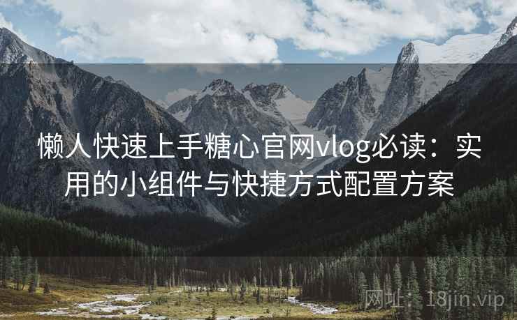 懒人快速上手糖心官网vlog必读:实用的小组件与快捷方式配置方案 懒人快速上手糖心官网vlog必读:实用的小组件与快捷方式配置方案