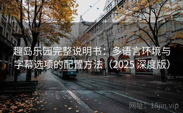 趣岛乐园完整说明书：多语言环境与字幕选项的配置方法（2025 深度版）