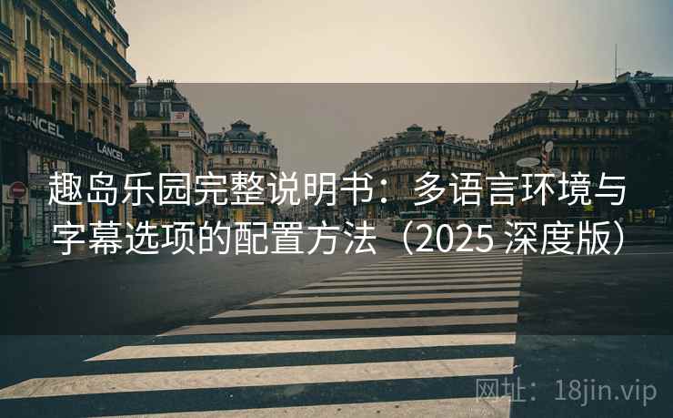 趣岛乐园完整说明书：多语言环境与字幕选项的配置方法（2025 深度版）