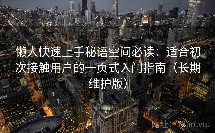 懒人快速上手秘语空间必读:适合初次接触用户的一页式入门指南(长期维护版) 懒人快速上手秘语空间必读:适合初次接触用户的一页式入门指南(长期维护版)