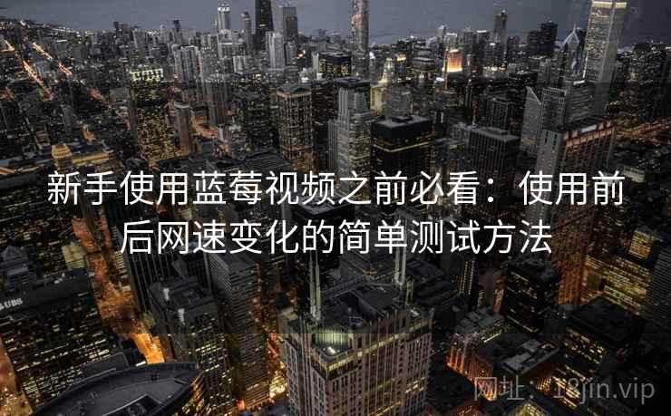 新手使用蓝莓视频之前必看：使用前后网速变化的简单测试方法